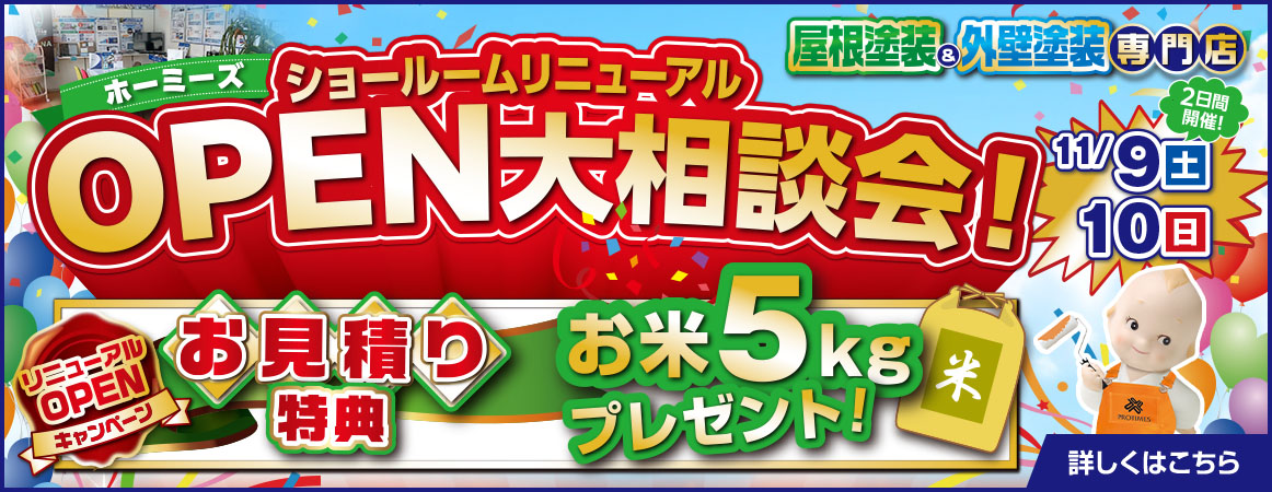 屋根塗装、外壁塗装専門店 ホーミーズ ショールームリニューアル OPEN大相談会! 11/9（土）、10（日） リニューアルOPEN お見積り特典 お米5Kgプレゼント!